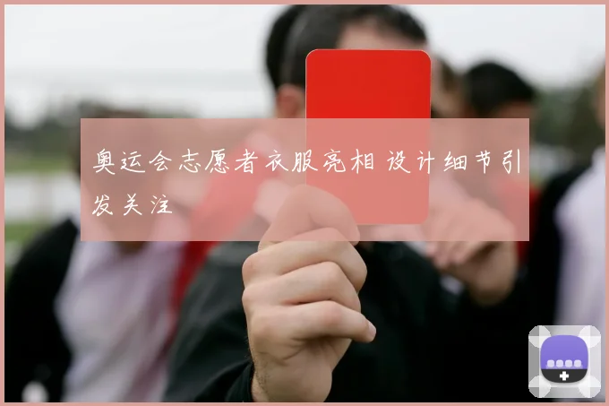 奥运会志愿者衣服亮相 设计细节引发关注